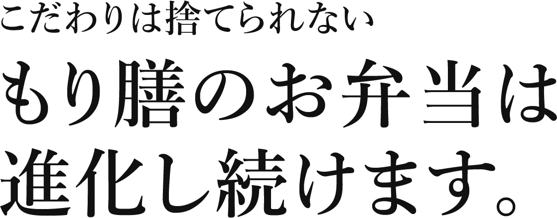 「こだわりは捨てられない」もり膳のお弁当は進化し続けます。